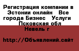 Регистрация компании в Эстонии онлайн - Все города Бизнес » Услуги   . Псковская обл.,Невель г.